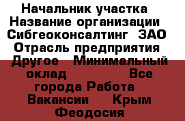 Начальник участка › Название организации ­ Сибгеоконсалтинг, ЗАО › Отрасль предприятия ­ Другое › Минимальный оклад ­ 101 400 - Все города Работа » Вакансии   . Крым,Феодосия